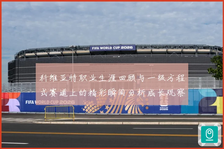 科维亚特职业生涯回顾与一级方程式赛道上的精彩瞬间分析成长观察：最新赛事动态与深度分析