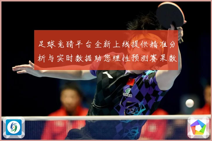 足球竞猜平台全新上线提供精准分析与实时数据助您理性预测赛果数据研判：最新赛事动态与深度分析