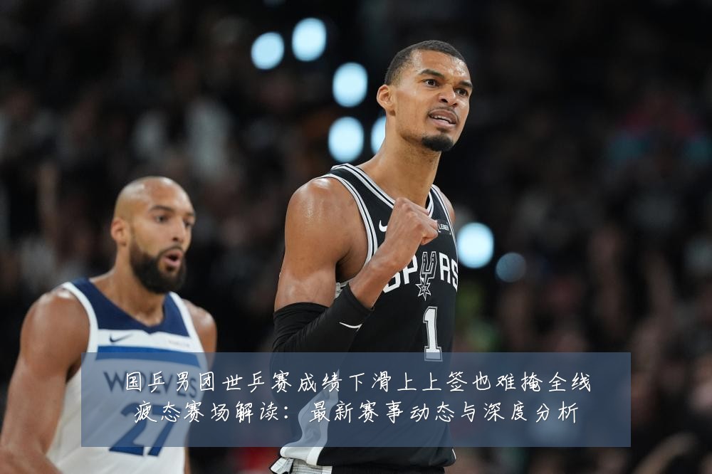 国乒男团世乒赛成绩下滑上上签也难掩全线疲态赛场解读:最新赛事动态与深度分析