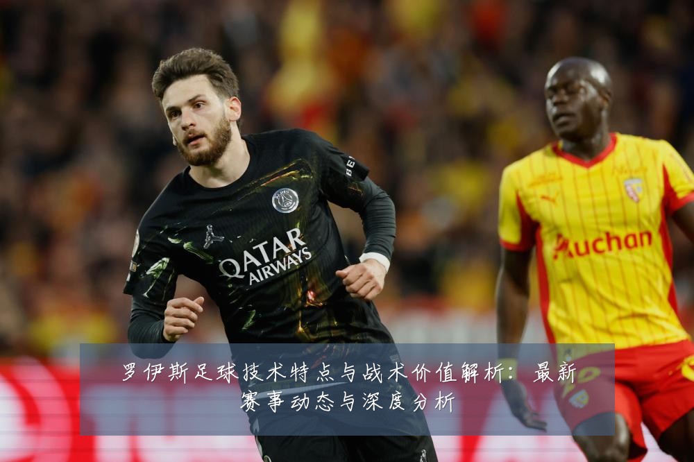 罗伊斯足球技术特点与战术价值解析:最新赛事动态与深度分析
