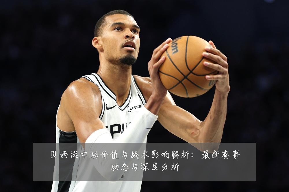 贝西诺中场价值与战术影响解析:最新赛事动态与深度分析
