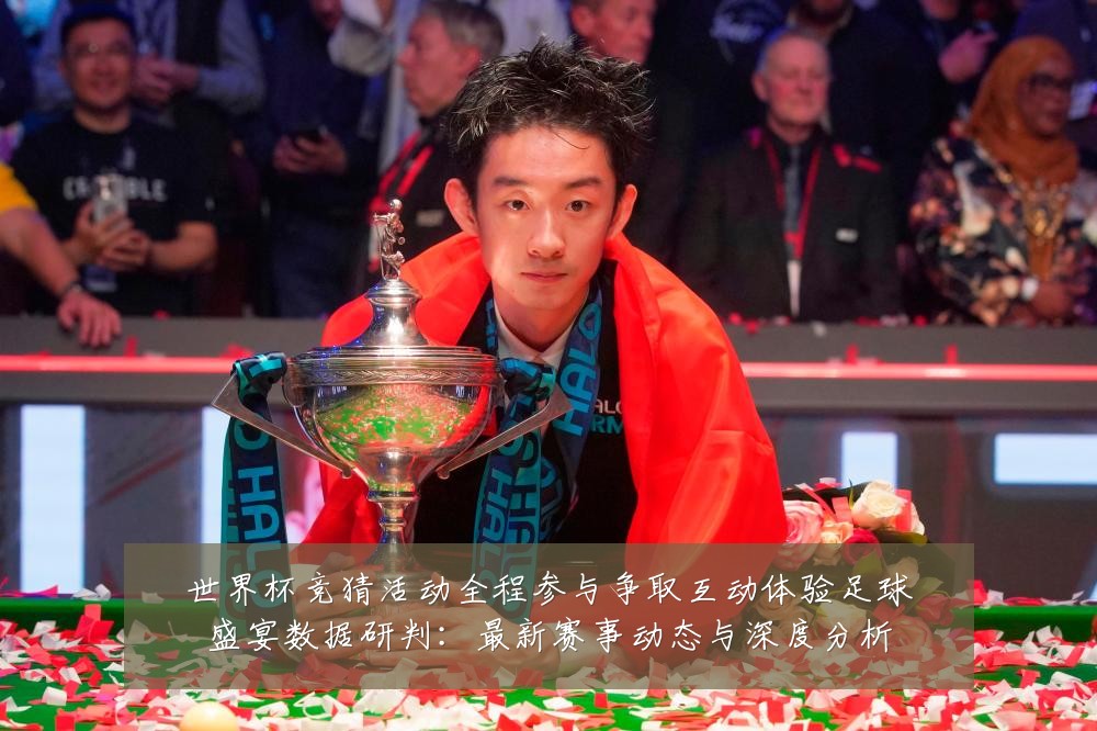世界杯竞猜活动全程参与争取互动体验足球盛宴数据研判:最新赛事动态与深度分析