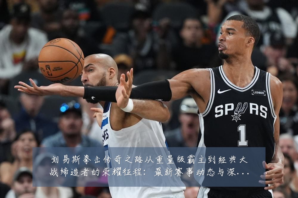 刘易斯拳击传奇之路从重量级霸主到经典大战缔造者的荣耀征程:最新赛事动态与深度分析