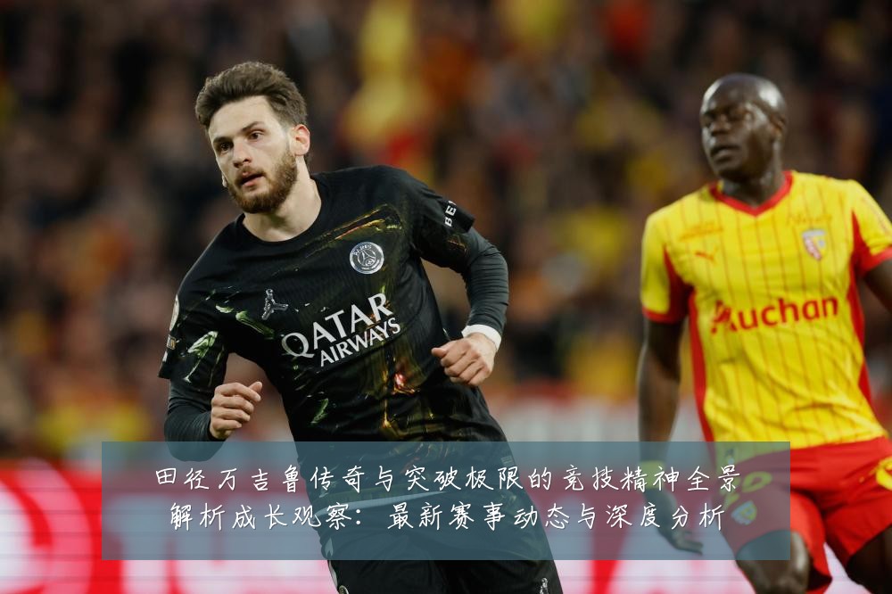 田径万吉鲁传奇与突破极限的竞技精神全景解析成长观察:最新赛事动态与深度分析
