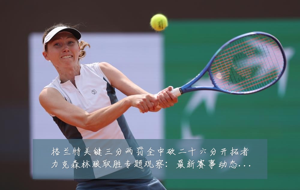 格兰特关键三分两罚全中砍二十六分开拓者力克森林狼取胜专题观察:最新赛事动态与深度分析